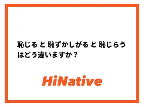 恥ずかしがる|【恥ずかしがる】 と 【恥じる】 はどう違いますか？ 